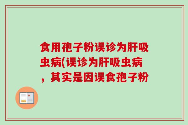 食用孢子粉误诊为肝吸虫病(误诊为肝吸虫病，其实是因误食孢子粉