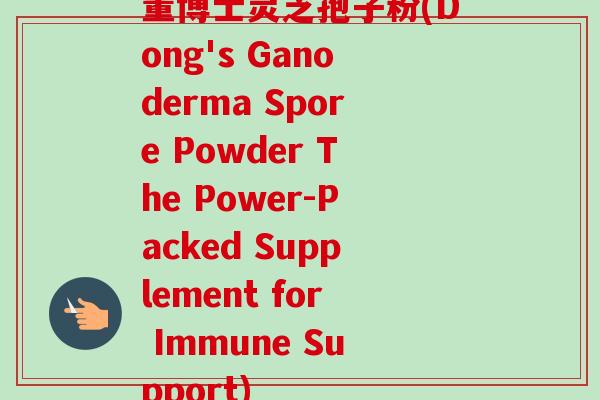 董博士灵芝孢子粉(Dong's Ganoderma Spore Powder The Power-Packed Supplement for Immune Support)