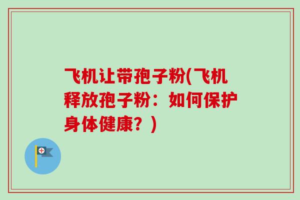 飞机让带孢子粉(飞机释放孢子粉：如何保护身体健康？)