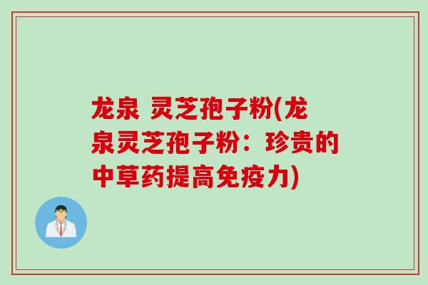 龙泉 灵芝孢子粉(龙泉灵芝孢子粉：珍贵的中草药提高免疫力)