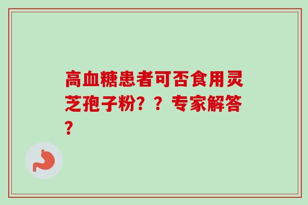 高血糖患者可否食用灵芝孢子粉？？专家解答？