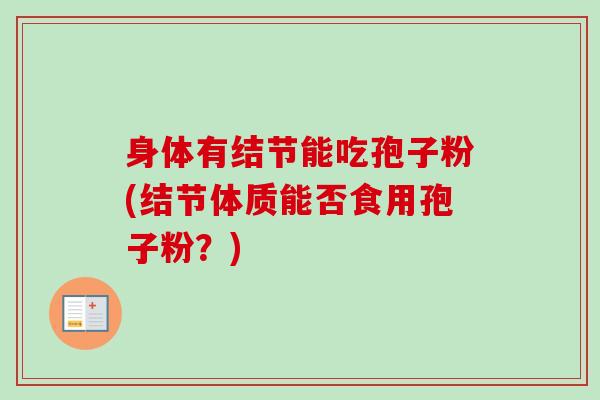身体有结节能吃孢子粉(结节体质能否食用孢子粉?)