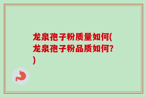 龙泉孢子粉质量如何(龙泉孢子粉品质如何?)