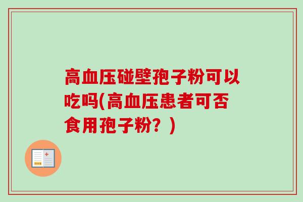 高血压碰壁孢子粉可以吃吗(高血压患者可否食用孢子粉？)