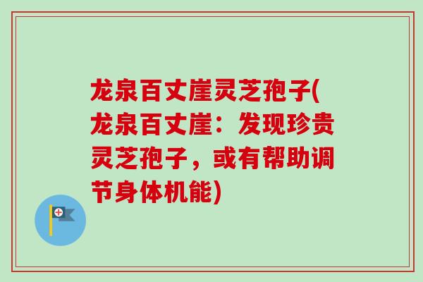 龙泉百丈崖灵芝孢子(龙泉百丈崖:发现珍贵灵芝孢子,或有帮助调节身体机能)