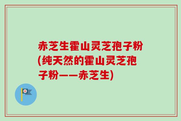 赤芝生霍山灵芝孢子粉(纯天然的霍山灵芝孢子粉——赤芝生)