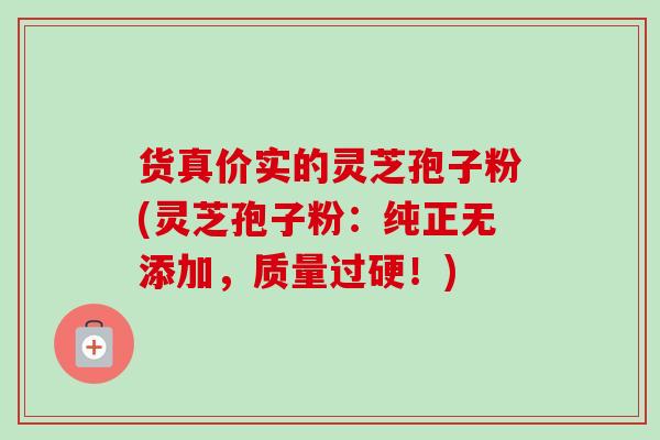 货真价实的灵芝孢子粉(灵芝孢子粉:纯正无添加,质量过硬!)