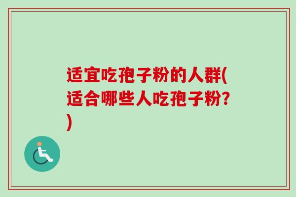 适宜吃孢子粉的人群(适合哪些人吃孢子粉？)