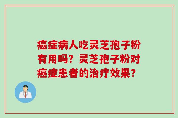 癌症病人吃灵芝孢子粉有用吗？灵芝孢子粉对癌症患者的治疗效果？
