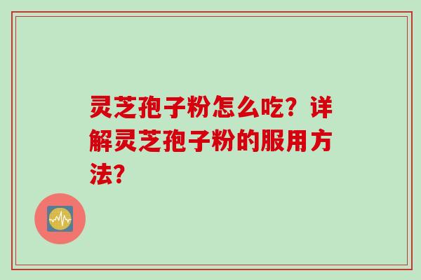 灵芝孢子粉怎么吃？详解灵芝孢子粉的服用方法？