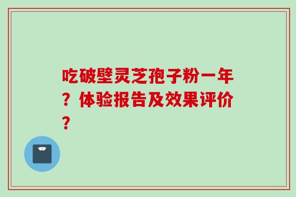 吃破壁灵芝孢子粉一年？体验报告及效果评价？