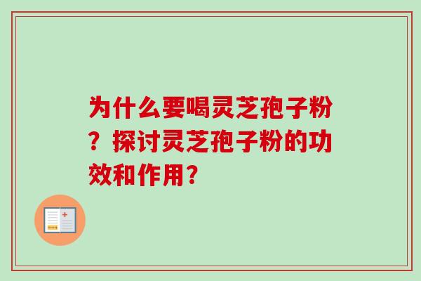 为什么要喝灵芝孢子粉？探讨灵芝孢子粉的功效和作用？