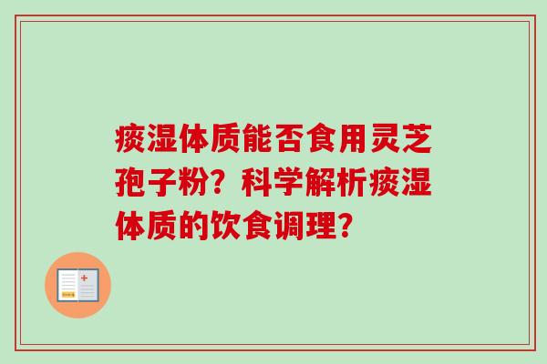 痰湿体质能否食用灵芝孢子粉?科学解析痰湿体质的饮食调理?