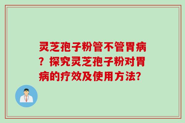 灵芝孢子粉管不管胃病？探究灵芝孢子粉对胃病的疗效及使用方法？