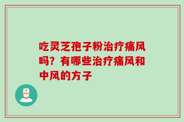 吃灵芝孢子粉治疗痛风吗?有哪些治疗痛风和中风的方子