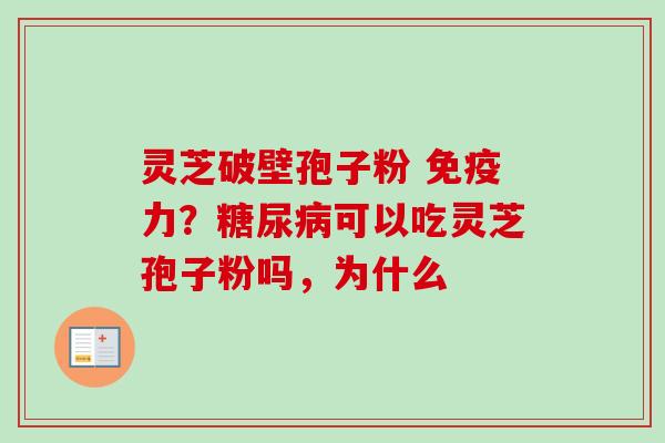 灵芝破壁孢子粉 免疫力?糖尿病可以吃灵芝孢子粉吗,为什么