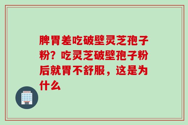 脾胃差吃破壁灵芝孢子粉？吃灵芝破壁孢子粉后就胃不舒服，这是为什么