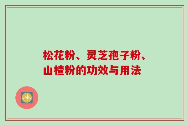 松花粉、灵芝孢子粉、山楂粉的功效与用法