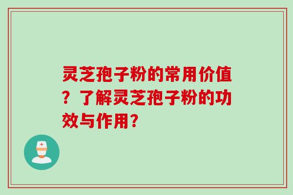 灵芝孢子粉的常用价值?了解灵芝孢子粉的功效与作用?