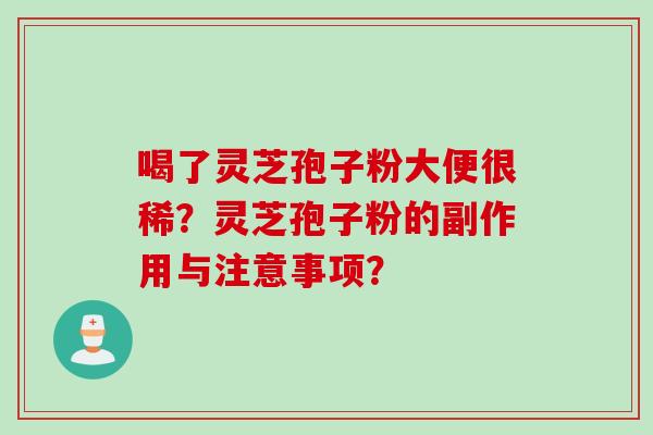 喝了灵芝孢子粉大便很稀？灵芝孢子粉的副作用与注意事项？