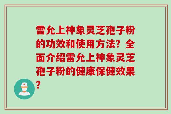 雷允上神象灵芝孢子粉的功效和使用方法？全面介绍雷允上神象灵芝孢子粉的健康保健效果？