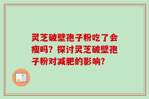 灵芝破壁孢子粉吃了会瘦吗？探讨灵芝破壁孢子粉对减肥的影响？