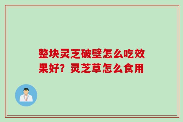 整块灵芝破壁怎么吃效果好？灵芝草怎么食用
