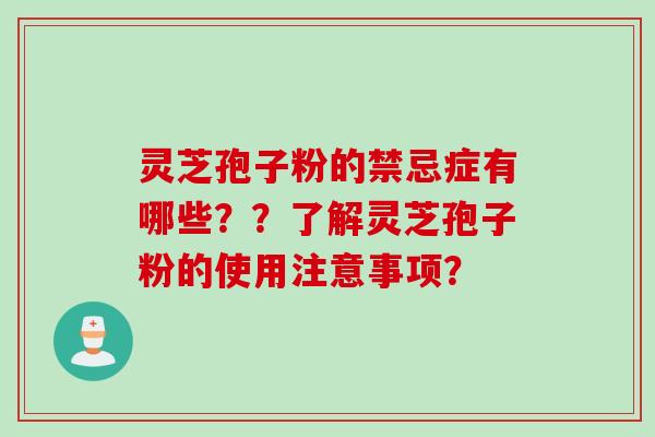 灵芝孢子粉的禁忌症有哪些？？了解灵芝孢子粉的使用注意事项？