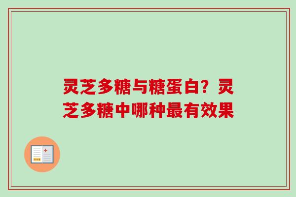 灵芝多糖与糖蛋白？灵芝多糖中哪种最有效果
