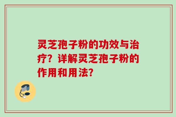 灵芝孢子粉的功效与治疗？详解灵芝孢子粉的作用和用法？