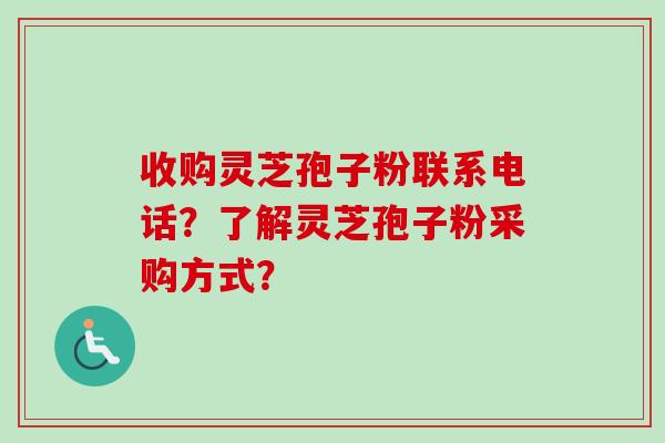 收购灵芝孢子粉联系电话?了解灵芝孢子粉采购方式? 收购灵芝孢子粉联系电话?了解灵芝孢子粉采购方式?