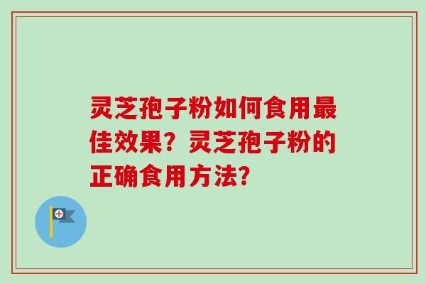 灵芝孢子粉如何食用最佳效果？灵芝孢子粉的正确食用方法？