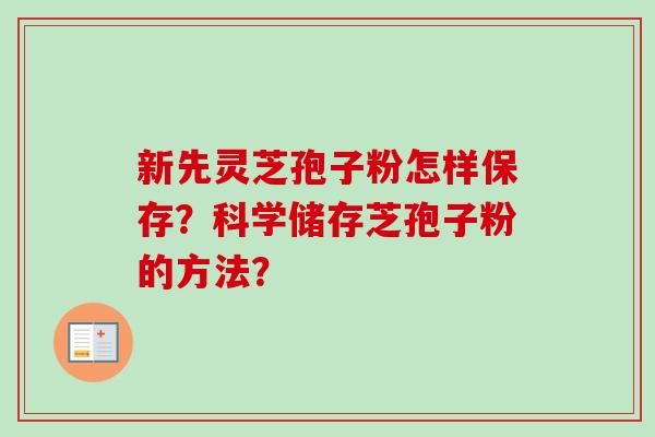 新先灵芝孢子粉怎样保存?科学储存芝孢子粉的方法?