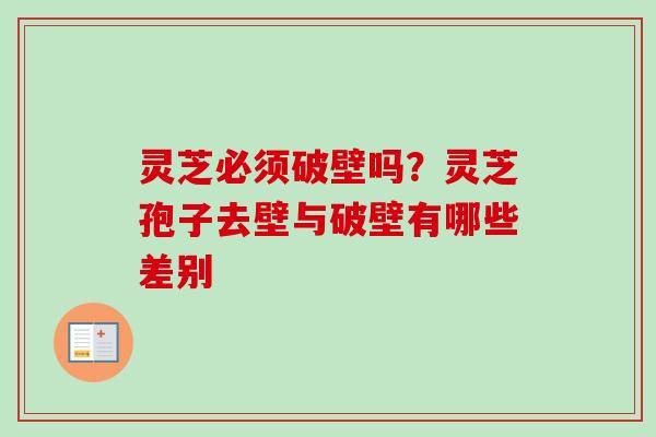 灵芝必须破壁吗？灵芝孢子去壁与破壁有哪些差别