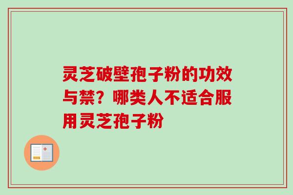 灵芝破壁孢子粉的功效与禁?哪类人不适合服用灵芝孢子粉