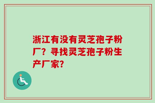 浙江有没有灵芝孢子粉厂?寻找灵芝孢子粉生产厂家?