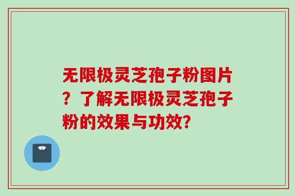 无限极灵芝孢子粉图片？了解无限极灵芝孢子粉的效果与功效？