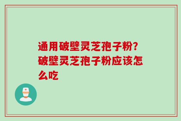 通用破壁灵芝孢子粉？破壁灵芝孢子粉应该怎么吃