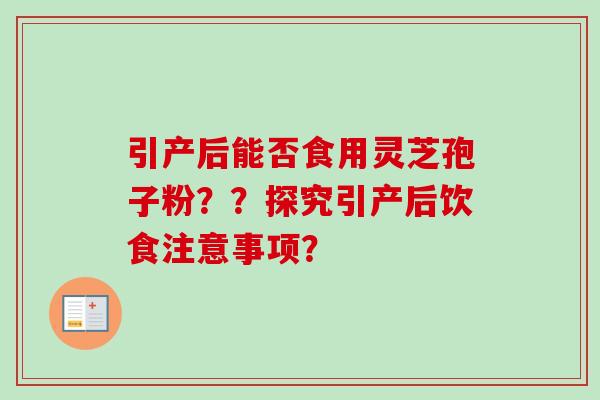引产后能否食用灵芝孢子粉？？探究引产后饮食注意事项？