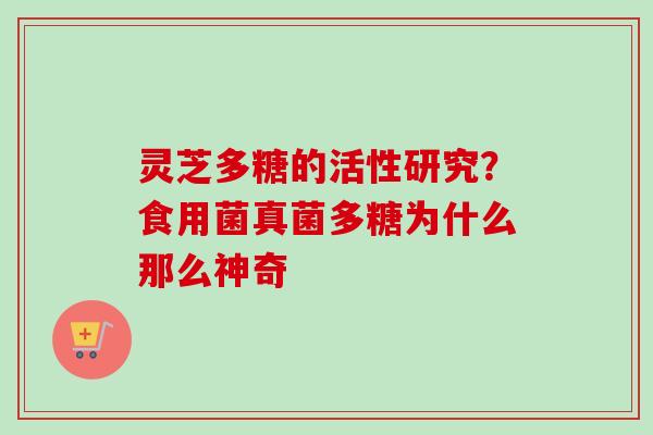 灵芝多糖的活性研究？食用菌真菌多糖为什么那么神奇