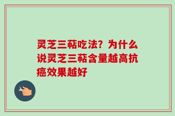 灵芝三萜吃法？为什么说灵芝三萜含量越高抗癌效果越好