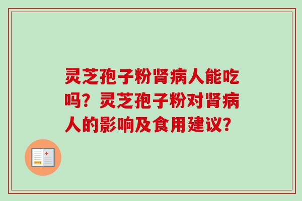 灵芝孢子粉肾病人能吃吗？灵芝孢子粉对肾病人的影响及食用建议？