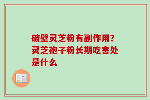 破壁灵芝粉有副作用？灵芝孢子粉长期吃害处是什么