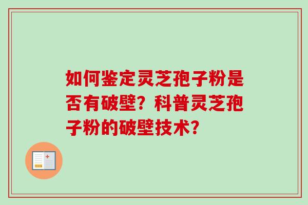 如何鉴定灵芝孢子粉是否有破壁？科普灵芝孢子粉的破壁技术？
