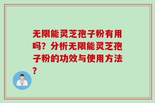 无限能灵芝孢子粉有用吗？分析无限能灵芝孢子粉的功效与使用方法？