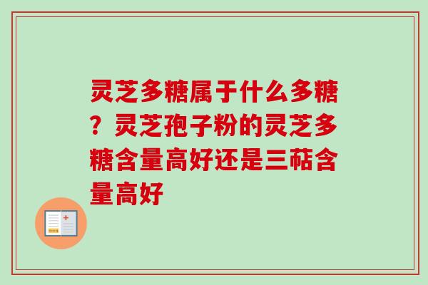 灵芝多糖属于什么多糖?灵芝孢子粉的灵芝多糖含量高好还是三萜含量高好