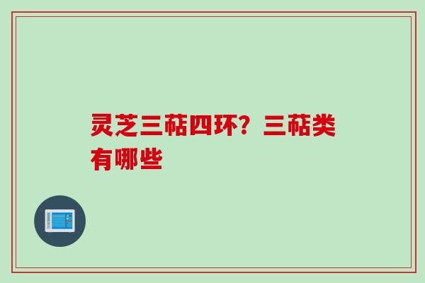 灵芝三萜四环？三萜类有哪些
