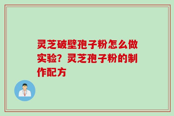 灵芝破壁孢子粉怎么做实验？灵芝孢子粉的制作配方