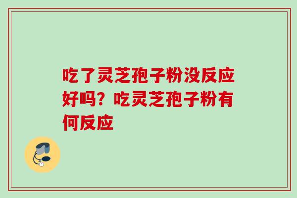 吃了灵芝孢子粉没反应好吗？吃灵芝孢子粉有何反应