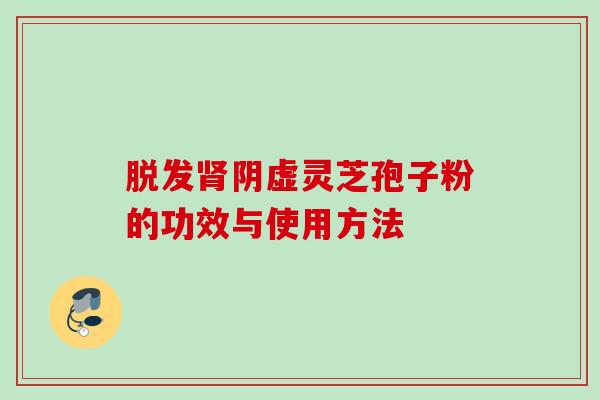 脱发肾阴虚灵芝孢子粉的功效与使用方法